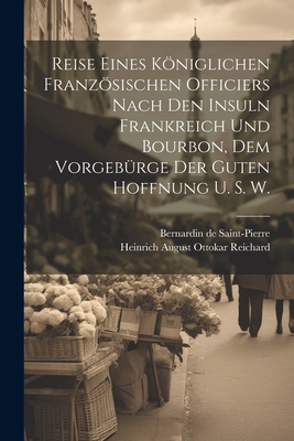 Reise Eines Kniglichen Franzsischen Officiers Nach Den Insuln Frankreich Und Bourbon, Dem Vorgeb?rge Der Guten Hoffnung U. S. W. - Saint-Pierre, Bernardin De, and Heinrich August Ottokar Reichard (Creator)