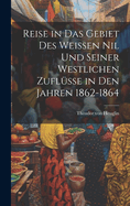 Reise in Das Gebiet Des Weissen Nil Und Seiner Westlichen Zuflusse in Den Jahren 1862-1864