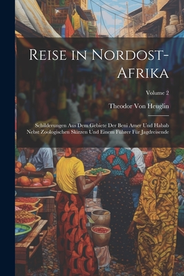 Reise in Nordost-Afrika: Schilderungen Aus Dem Gebiete Der Beni Amer Und Habab Nebst Zoologischen Skizzen Und Einem F?hrer F?r Jagdreisende; Volume 2 - Von Heuglin, Theodor