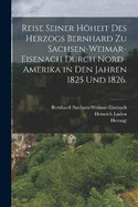 Reise seiner Hheit des Herzogs Bernhard zu Sachsen-Weimar-Eisenach durch Nord-Amerika in den Jahren 1825 und 1826.