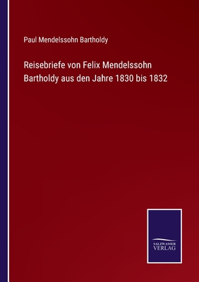 Reisebriefe von Felix Mendelssohn Bartholdy aus den Jahre 1830 bis 1832 - Bartholdy, Paul Mendelssohn