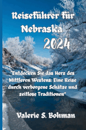 Reisef?hrer f?r Nebraska 2024: "Entdecken Sie das Herz des Mittleren Westens: Eine Reise durch verborgene Sch?tze und zeitlose Traditionen"