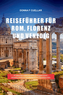 Reisef?hrer F?r Rom, Florenz Und Venedig: Ein umfassender Leitfaden zur Enth?llung verborgener Sch?tze, sehenswerter Attraktionen und Insidertipps f?r Ihren Traumurlaub in Italien.