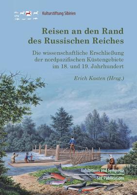 Reisen an den Rand des Russischen Reiches: Die wissenschaftliche Erschlie?ung der nordpazifischen K?stengebiete im 18. und 19. Jahrhundert - Kasten, Erich (Editor)