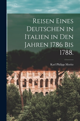 Reisen eines Deutschen in Italien in den Jahren 1786 bis 1788. - Moritz, Karl Philipp