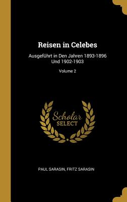 Reisen in Celebes: Ausgefhrt in Den Jahren 1893-1896 Und 1902-1903; Volume 2 - Sarasin, Paul, and Sarasin, Fritz