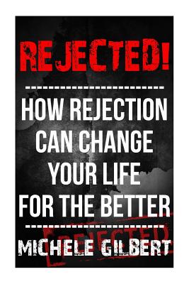 Rejected!: How Rejection Can Change Your Life For The Better - Gilbert, Michele