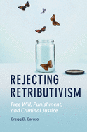 Rejecting Retributivism: Free Will, Punishment, and Criminal Justice