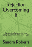 Rejection Overcoming It: Overcoming Rejection by Men, Dangerous Prayers That Avail Much,