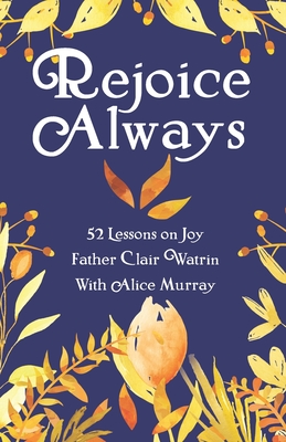 Rejoice Always: 52 Lessons on Joy - Murray, Alice (Editor), and Press, Perpetua (Contributions by), and Watrin Csb, Clair