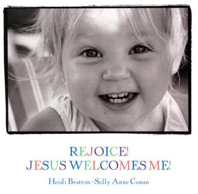 Rejoice! Jesus Welcomes Me! - Bratton, Heidi (Photographer), and Conan, Sally Anne (Text by)