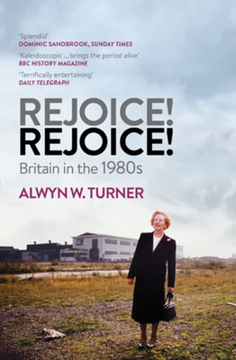 Rejoice! Rejoice!: Britain in the 1980s - Turner, Alwyn W.