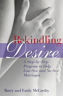 Rekindling Desire: A Step-By-Step Program to Help Low-Sex and No-Sex Marriages - McCarthy, Barry W, PhD, and McCarthy, Emily, and Schroeder, Paul A