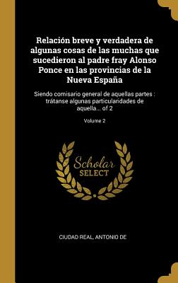 Relacin breve y verdadera de algunas cosas de las muchas que sucedieron al padre fray Alonso Ponce en las provincias de la Nueva Espaa: Siendo comisario general de aquellas partes: trtanse algunas particularidades de aquella... of 2; Volume 2 - Ciudad Real, Antonio de (Creator)