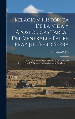 Relacion Histrica De La Vida Y Apostlicas Tareas Del Venerable Padre Fray Junpero Serra: Y De Las Misiones Que Fund En La California Septentrional, Y Nuevos Establecimientos De Monterey - Palu, Francisco