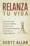 Relanza Tu Vida: Rompe el ciclo de autodestruccin, destruye las emociones negativas y recupera tu poder personal