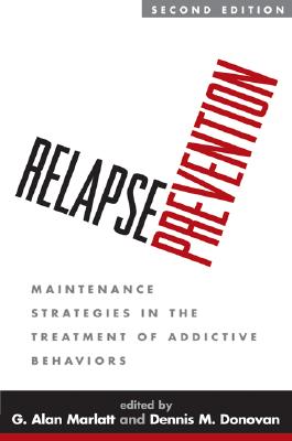 Relapse Prevention: Maintenance Strategies in the Treatment of Addictive Behaviors - Marlatt, G Alan, PhD (Editor), and Donovan, Dennis M, PhD (Editor)