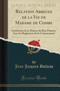 Relation Abregee de la Vie de Madame de Combe: Institutrice de la Maison Du Bon Pasteur; Avec Les Reglemens de la Communaute (Classic Reprint)