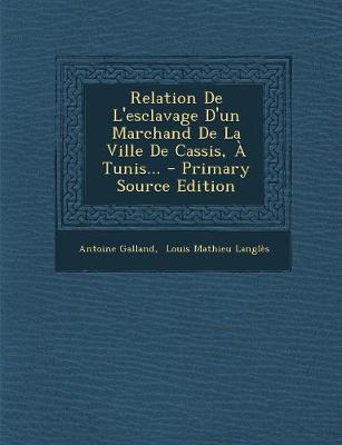 Relation De L'esclavage D'un Marchand De La Ville De Cassis, Tunis... - Galland, Antoine, and Louis Mathieu Langles (Creator)