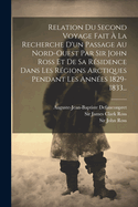 Relation Du Second Voyage Fait a la Recherche D'Un Passage Au Nord-Ouest Par Sir John Ross Et de Sa Residence Dans Les Regions Arctiques Pendant Les Annees 1829-1833...