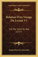 Relation D'Un Voyage Du Levant V3: Fait Par Ordre Du Roy (1727)