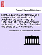 Relation D'Un Voyage.] Narrative of a Voyage to the Northwest Coast of America in the Years 1811, 1812, 1813, and 1814; Or the First American Settlement on the Pacific ... Translated and Edited by J. V. Huntington.