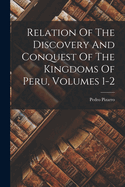 Relation Of The Discovery And Conquest Of The Kingdoms Of Peru, Volumes 1-2