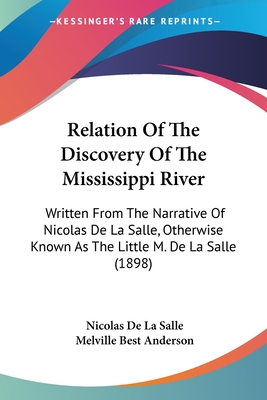 Relation Of The Discovery Of The Mississippi River: Written From The Narrative Of Nicolas De La Salle, Otherwise Known As The Little M. De La Salle (1898) - La Salle, Nicolas de, and Anderson, Melville Best (Translated by)