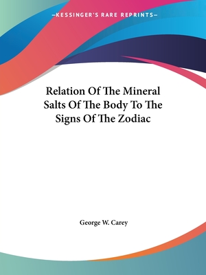 Relation Of The Mineral Salts Of The Body To The Signs Of The Zodiac - Carey, George W