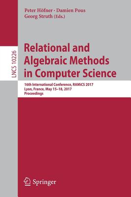 Relational and Algebraic Methods in Computer Science: 16th International Conference, Ramics 2017, Lyon, France, May 15-18, 2017, Proceedings - Hfner, Peter (Editor), and Pous, Damien (Editor), and Struth, Georg (Editor)