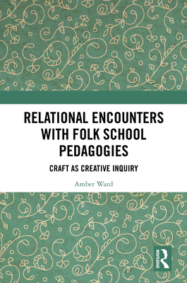 Relational Encounters with Folk School Pedagogies: Craft as Creative Inquiry - Ward, Amber