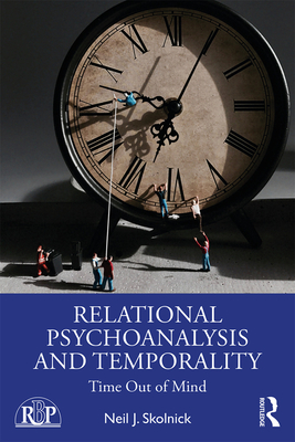 Relational Psychoanalysis and Temporality: Time Out of Mind - Skolnick, Neil J.