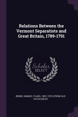 Relations Between the Vermont Separatists and Great Britain, 1789-1791 - Bemis, Samuel Flagg 1891-1973 (Creator)