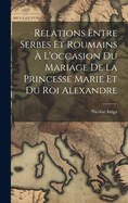 Relations Entre Serbes Et Roumains ? l'Occasion Du Mariage de la Princesse Marie Et Du Roi Alexandre