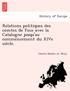 Relations Politiques Des Comtes de Foix Avec La Catalogne Jusqu'au Commencement Du Xive Si?cle, Vol. 2 (Classic Reprint)