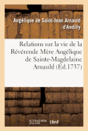 Relations Sur La Vie de la R?v?rende M?re Ang?lique de Sainte-Magdelaine Arnauld: Recueil de la M?re Ang?lique de Saint-Jean Arnauld d'Andilly Sur La Vie de Sa Tante