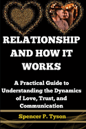 Relationship and How It Works: A Practical Guide to Understanding the Dynamics of Love, Trust, and Communication