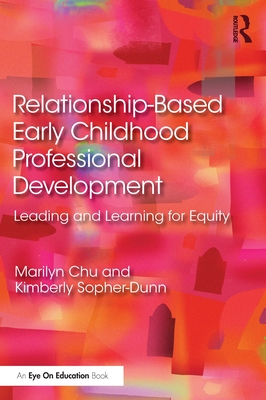 Relationship-Based Early Childhood Professional Development: Leading and Learning for Equity - Chu, Marilyn, and Sopher-Dunn, Kimberly
