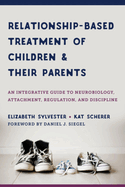 Relationship-Based Treatment of Children and Their Parents: An Integrative Guide to Neurobiology, Attachment, Regulation, and Discipline