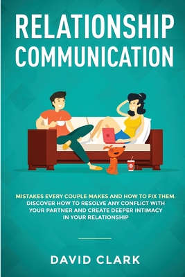 Relationship Communication: Mistakes Every Couple Makes and How to Fix Them: Discover How to Resolve Any Conflict with Your Partner and Create Deeper Intimacy in Your Relationship - David, Clark