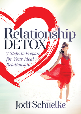 Relationship Detox: 7 Steps to Prepare for Your Ideal Relationship - Schuelke, Jodi