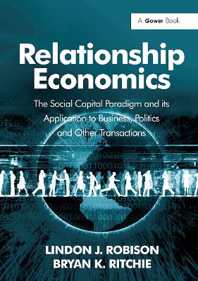 Relationship Economics: The Social Capital Paradigm and Its Application to Business, Politics and Other Transactions - Robison, Lindon J, and Ritchie, Bryan K