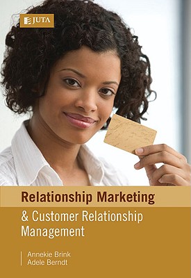 Relationship Marketing and Customer Relationship Management - Brink, Annekie (Editor), and Berndt, Adele (Editor)