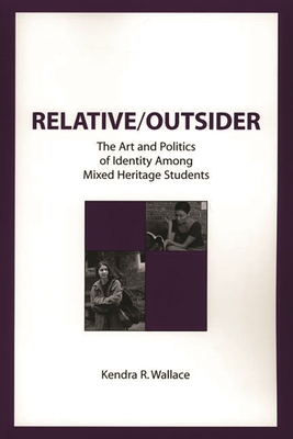 Relative/Outsider: The Art and Politics of Identity Among Mixed Heritage Students - Wallace, Kendra R