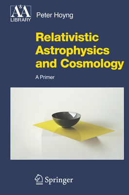 Relativistic Astrophysics and Cosmology: A Primer - Hoyng, Peter