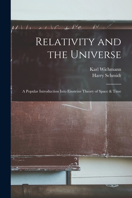 Relativity and the Universe; a Popular Introduction Into Einsteins Theory of Space & Time - Schmidt, Harry, and Wichmann, Karl