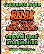 RELAX and COLOR Weird Pictures - Coloring Book - Expand your Imagination - Mindfulness: 200 Pages - 100 INCREDIBLE Images - A Relaxing Coloring Therapy - Gift Book for Adults - Relaxation with Stress Relieving, Nature Art Designs and Mindful Patterns...