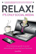 Relax! It's Only Social Media: A No-Nonsense Guide to Social Networking for You and Your Business