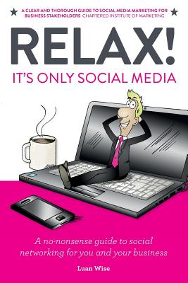 Relax! It's Only Social Media: A No-Nonsense Guide to Social Networking for You and Your Business - Wise, Luan