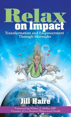 Relax on Impact: Transformation and Empowerment Through Surrender - Haire, Jill, and Muller, Walter J, MD (Foreword by)